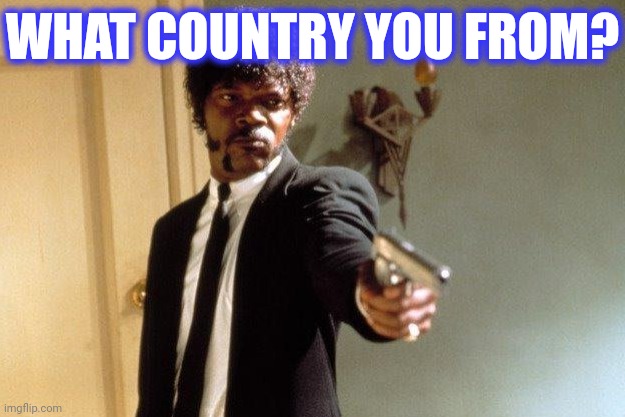 WHAT COUNTRY YOU FROM? | made w/ Imgflip meme maker