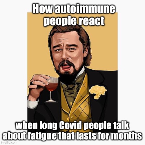 Autoimmune vs long Covid | How autoimmune people react; when long Covid people talk about fatigue that lasts for months | image tagged in meme | made w/ Imgflip meme maker