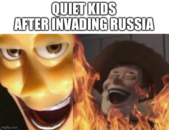 Satanic woody (no spacing) | QUIET KIDS AFTER INVADING RUSSIA | image tagged in satanic woody no spacing,quiet kid,uh oh,oh wow are you actually reading these tags | made w/ Imgflip meme maker