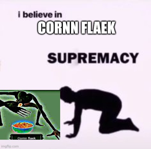 I believe in supremacy | CORNN FLAEK | image tagged in i believe in supremacy | made w/ Imgflip meme maker