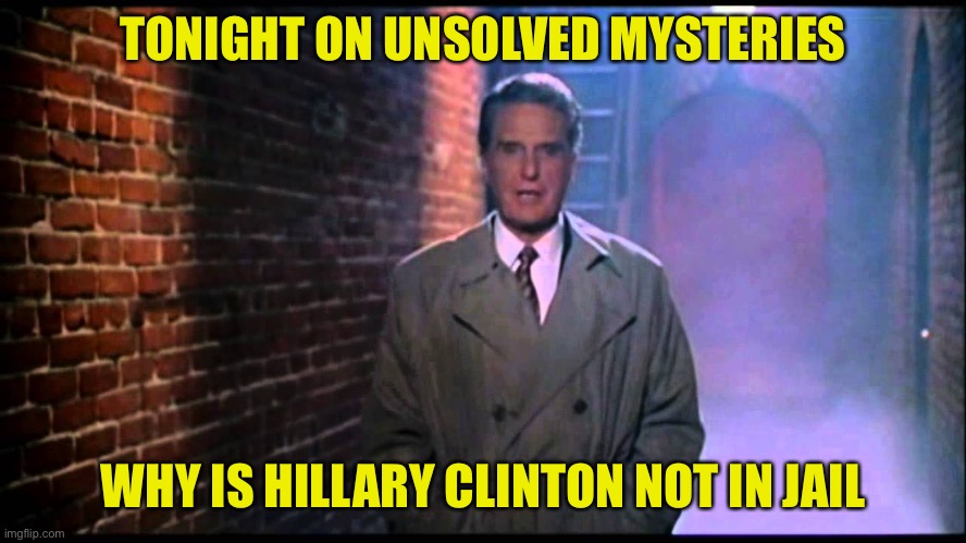 Unsolved Mysteries | TONIGHT ON UNSOLVED MYSTERIES; WHY IS HILLARY CLINTON NOT IN JAIL | image tagged in unsolved mysteries | made w/ Imgflip meme maker