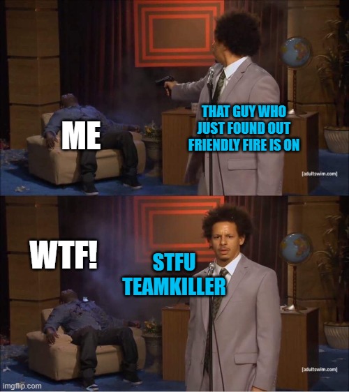 Online games are only as good as the people you play with | THAT GUY WHO JUST FOUND OUT FRIENDLY FIRE IS ON; ME; WTF! STFU TEAMKILLER | image tagged in who shot hannibal,memes,teamkiller,friendly fire,online gaming | made w/ Imgflip meme maker
