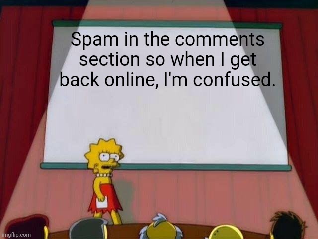 Goodbye now! | Spam in the comments section so when I get back online, I'm confused. | image tagged in lisa simpson's presentation,spam,confusion,comments,the simpsons | made w/ Imgflip meme maker