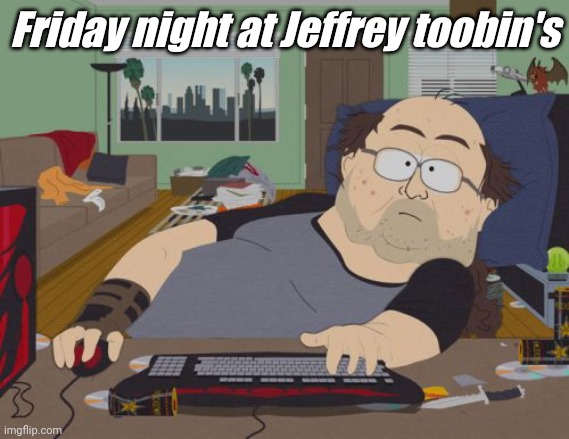 RPG Fan | Friday night at Jeffrey toobin's | image tagged in memes,rpg fan | made w/ Imgflip meme maker