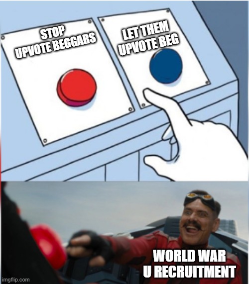 To demonstrate what World War U recruitments do. | LET THEM UPVOTE BEG; STOP UPVOTE BEGGARS; WORLD WAR U RECRUITMENT | image tagged in robotnik pressing red button | made w/ Imgflip meme maker