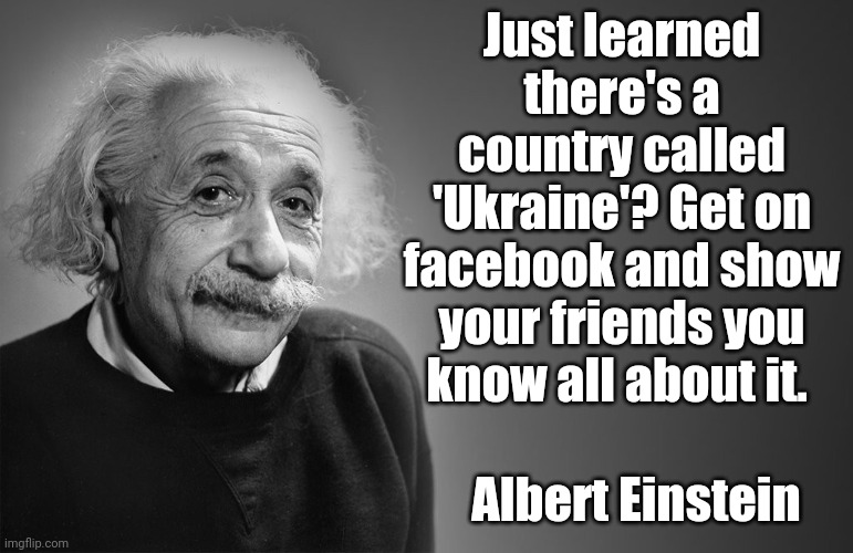 Ukraine | Just learned there's a country called 'Ukraine'? Get on facebook and show your friends you know all about it. Albert Einstein | image tagged in albert einstein quotes,ukraine,russia | made w/ Imgflip meme maker