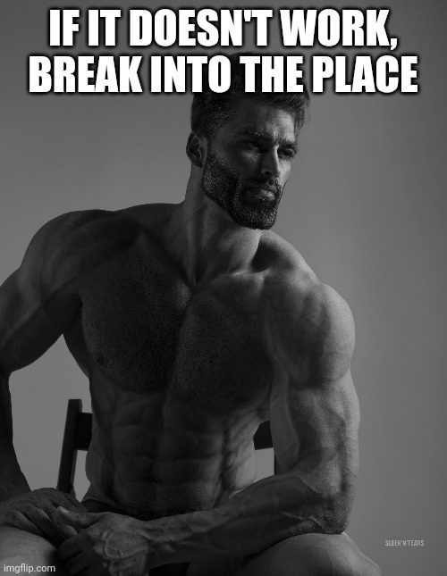 IF IT DOESN'T WORK, BREAK INTO THE PLACE | image tagged in giga chad | made w/ Imgflip meme maker