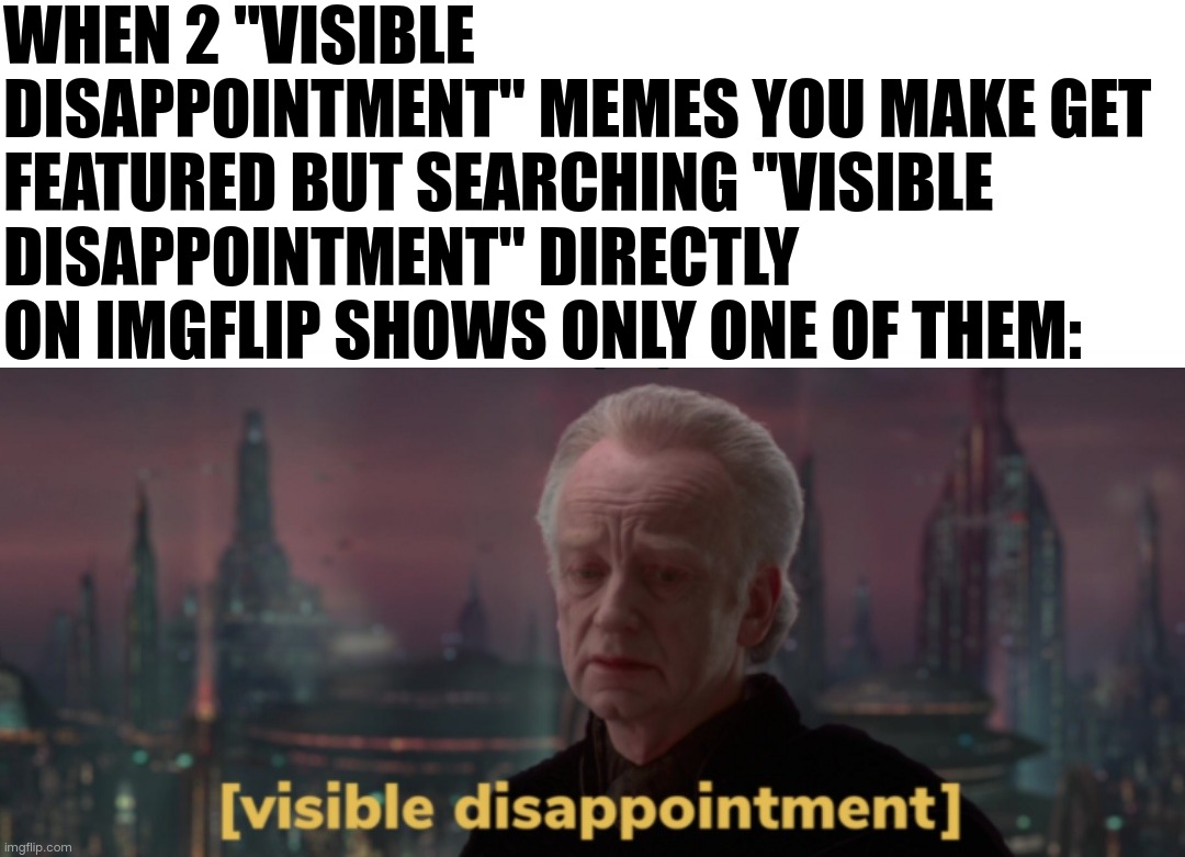 Visible disappointment | WHEN 2 "VISIBLE DISAPPOINTMENT" MEMES YOU MAKE GET FEATURED BUT SEARCHING "VISIBLE DISAPPOINTMENT" DIRECTLY ON IMGFLIP SHOWS ONLY ONE OF THEM: | image tagged in palpatine visible disappointment,memes,you have been eternally cursed for reading the tags,ur mom gay,screw your mom | made w/ Imgflip meme maker