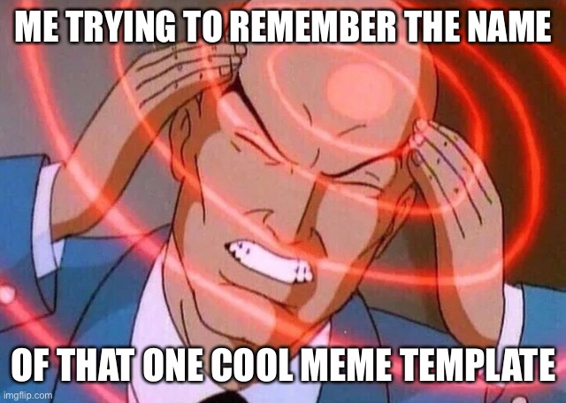 Relatable Anyone???? | ME TRYING TO REMEMBER THE NAME; OF THAT ONE COOL MEME TEMPLATE | image tagged in trying to remember | made w/ Imgflip meme maker