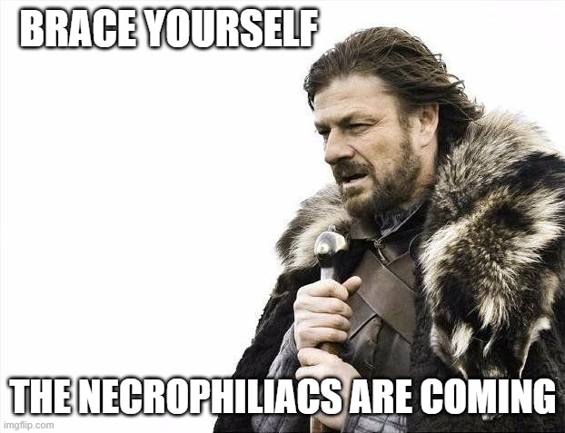 Winter is coming | BRACE YOURSELF THE NECROPHILIACS ARE COMING | image tagged in winter is coming | made w/ Imgflip meme maker