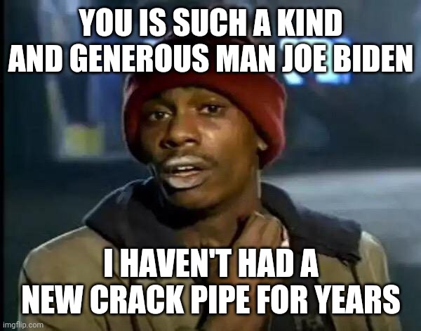 Y'all Got Any More Of That | YOU IS SUCH A KIND AND GENEROUS MAN JOE BIDEN; I HAVEN'T HAD A NEW CRACK PIPE FOR YEARS | image tagged in memes,y'all got any more of that | made w/ Imgflip meme maker