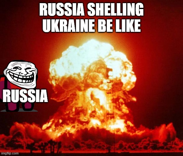 Nuke | RUSSIA SHELLING UKRAINE BE LIKE; RUSSIA | image tagged in nuke | made w/ Imgflip meme maker