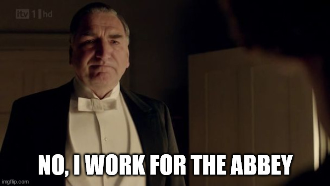 Downton Abbey Carson | NO, I WORK FOR THE ABBEY | image tagged in downton abbey carson | made w/ Imgflip meme maker