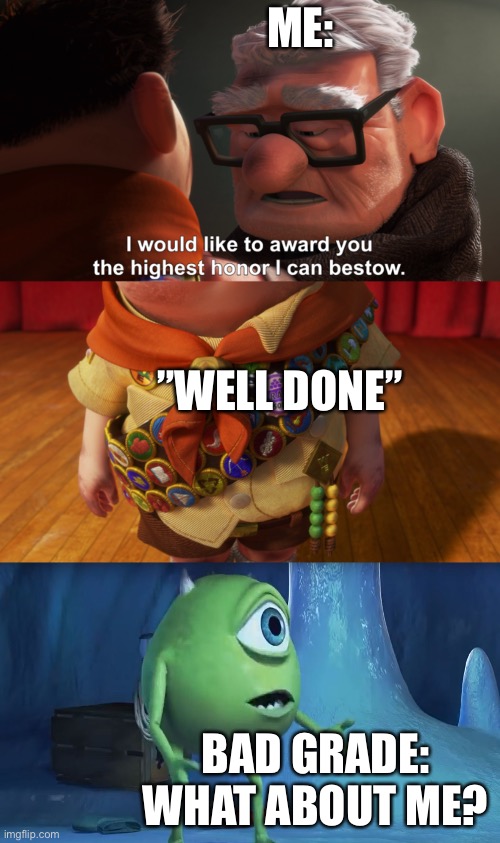 ME: ”WELL DONE” BAD GRADE: WHAT ABOUT ME? | image tagged in highest honor,what about me monsters inc | made w/ Imgflip meme maker