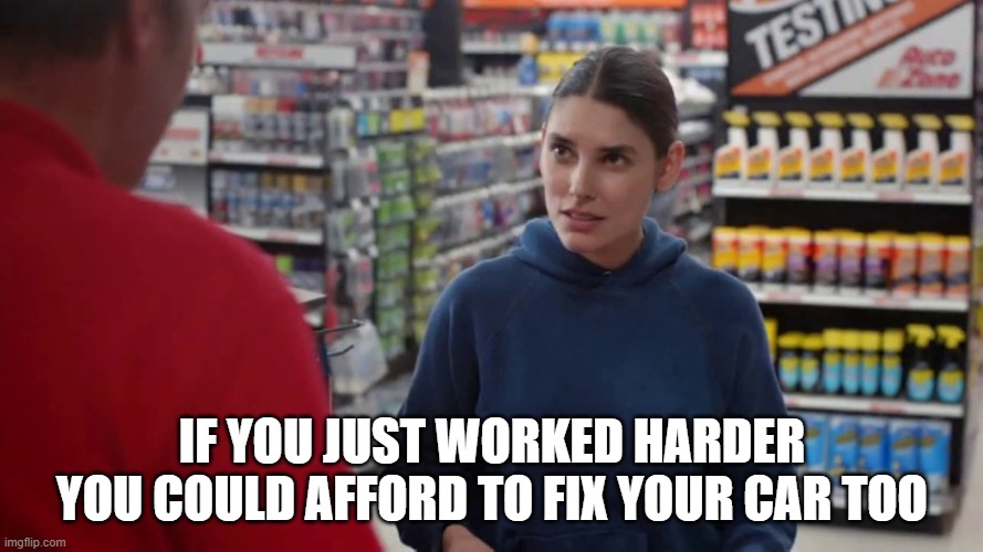 Afford to fix your car too | IF YOU JUST WORKED HARDER YOU COULD AFFORD TO FIX YOUR CAR TOO | image tagged in autozone living wage | made w/ Imgflip meme maker