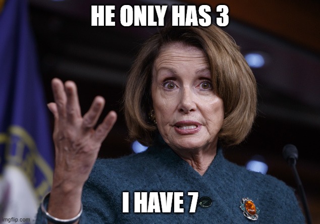 Good old Nancy Pelosi | HE ONLY HAS 3 I HAVE 7 | image tagged in good old nancy pelosi | made w/ Imgflip meme maker