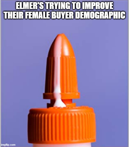 Glued to the Ad | ELMER'S TRYING TO IMPROVE THEIR FEMALE BUYER DEMOGRAPHIC | image tagged in sex joke | made w/ Imgflip meme maker