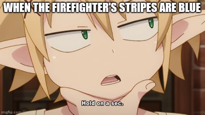 Fire Force be like | WHEN THE FIREFIGHTER'S STRIPES ARE BLUE | image tagged in hold on a sec | made w/ Imgflip meme maker