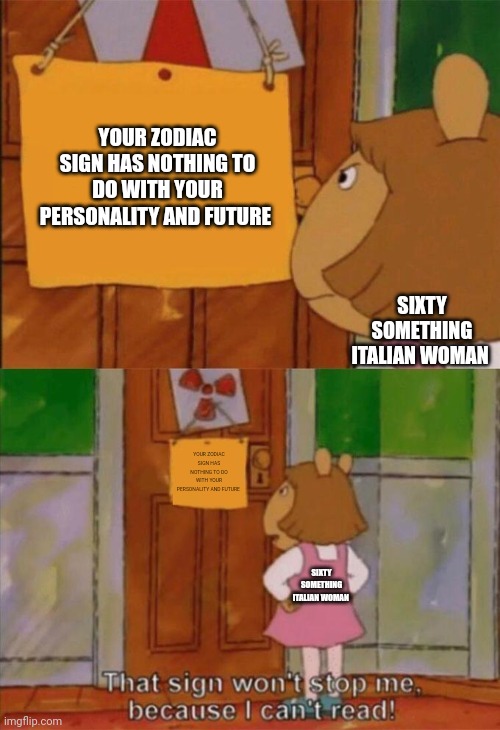 Oh no. Mamma mia! | YOUR ZODIAC SIGN HAS NOTHING TO DO WITH YOUR PERSONALITY AND FUTURE; SIXTY SOMETHING ITALIAN WOMAN; YOUR ZODIAC SIGN HAS NOTHING TO DO WITH YOUR PERSONALITY AND FUTURE; SIXTY SOMETHING ITALIAN WOMAN | image tagged in dw sign won't stop me because i can't read | made w/ Imgflip meme maker
