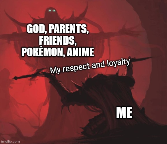 Anyone? | GOD, PARENTS, FRIENDS, POKÉMON, ANIME; My respect and loyalty; ME | image tagged in man giving sword to larger man | made w/ Imgflip meme maker