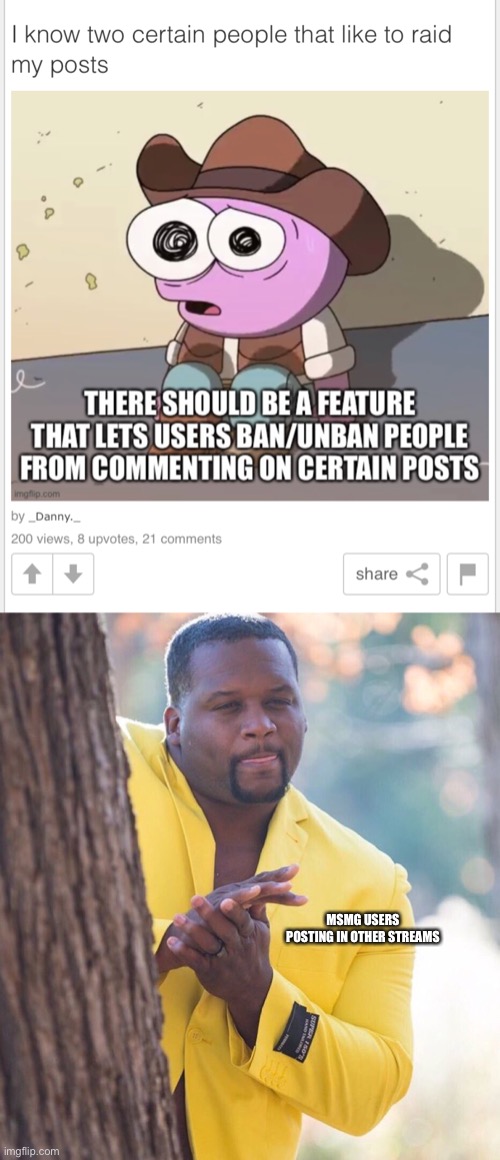 I think I know what your trying to do, that’s gonna backfire if I’m correct about what you want to do with this | MSMG USERS POSTING IN OTHER STREAMS | image tagged in black guy hiding behind tree | made w/ Imgflip meme maker