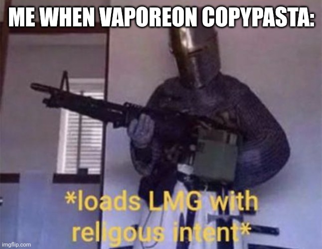 Loads LMG with religious intent | ME WHEN VAPOREON COPYPASTA: | image tagged in loads lmg with religious intent | made w/ Imgflip meme maker