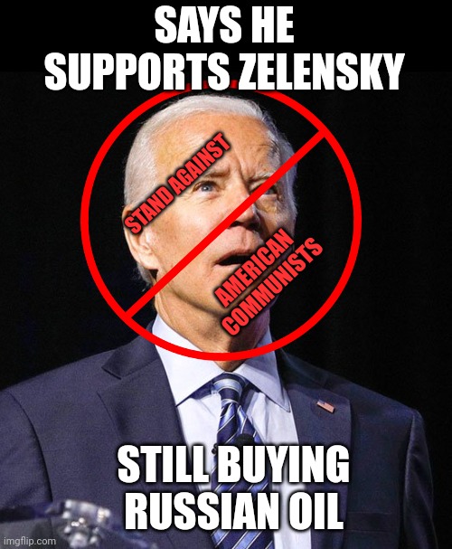 SAYS HE SUPPORTS ZELENSKY; STAND AGAINST; AMERICAN COMMUNISTS; STILL BUYING RUSSIAN OIL | image tagged in joe biden | made w/ Imgflip meme maker