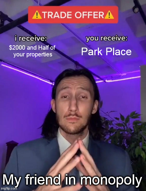 Not even a joke, lol | $2000 and Half of 
your properties; Park Place; My friend in monopoly | image tagged in trade offer | made w/ Imgflip meme maker