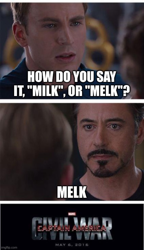 I say it "Malk" :D | HOW DO YOU SAY IT, "MILK", OR "MELK"? MELK | image tagged in memes,marvel civil war 1 | made w/ Imgflip meme maker