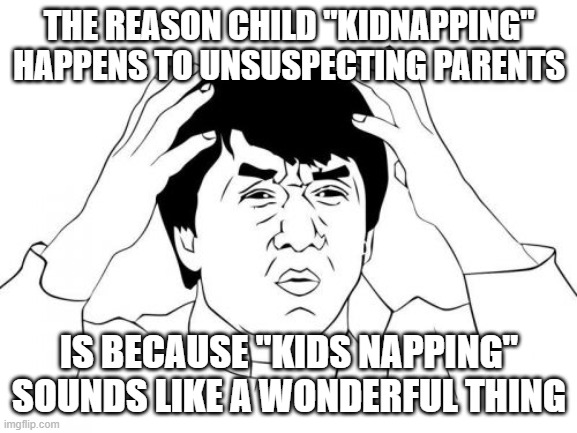 Jackie Chan WTF Meme | THE REASON CHILD "KIDNAPPING" HAPPENS TO UNSUSPECTING PARENTS; IS BECAUSE "KIDS NAPPING" SOUNDS LIKE A WONDERFUL THING | image tagged in memes,jackie chan wtf | made w/ Imgflip meme maker