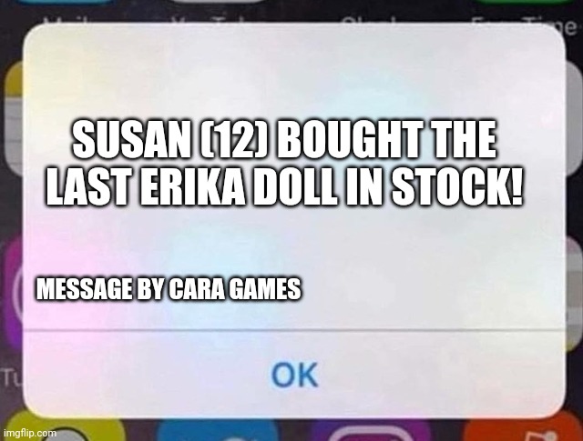Susan bought another Erika doll? | SUSAN (12) BOUGHT THE LAST ERIKA DOLL IN STOCK! MESSAGE BY CARA GAMES | image tagged in iphone notification,pop up school,memes,sold out | made w/ Imgflip meme maker