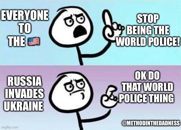 People’s second thoughts on US being the world police | STOP BEING THE WORLD POLICE! EVERYONE TO THE 🇺🇸; OK DO THAT WORLD POLICE THING; RUSSIA INVADES UKRAINE; @METHODINTHEDADNESS | image tagged in on second thought,russia,ukraine,funny memes | made w/ Imgflip meme maker
