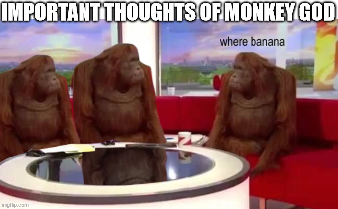 where banana | IMPORTANT THOUGHTS OF MONKEY GOD | image tagged in where banana | made w/ Imgflip meme maker