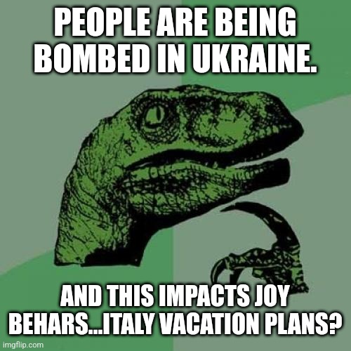 Philosoraptor Meme | PEOPLE ARE BEING BOMBED IN UKRAINE. AND THIS IMPACTS JOY BEHARS...ITALY VACATION PLANS? | image tagged in memes,philosoraptor | made w/ Imgflip meme maker