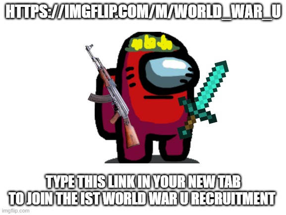 Join the stream if you want to bring peace to Imgflip. | HTTPS://IMGFLIP.COM/M/WORLD_WAR_U; TYPE THIS LINK IN YOUR NEW TAB TO JOIN THE IST WORLD WAR U RECRUITMENT | image tagged in blank white template | made w/ Imgflip meme maker