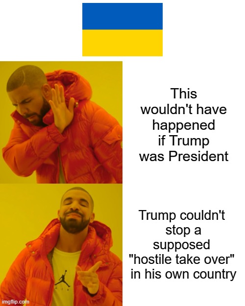 This is why Trump and his supporters continue to make no sense to me. | This wouldn't have happened if Trump was President; Trump couldn't 
stop a supposed 
"hostile take over" 
in his own country | image tagged in drake hotline bling,ukraine,russian invasion | made w/ Imgflip meme maker
