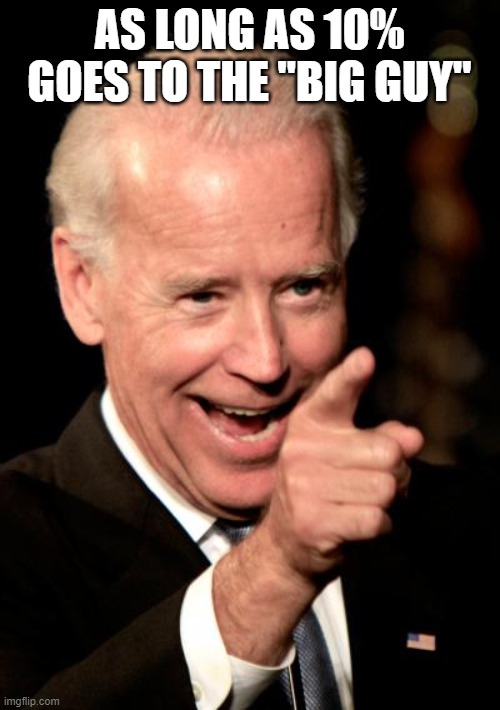 Smilin Biden Meme | AS LONG AS 10% GOES TO THE "BIG GUY" | image tagged in memes,smilin biden | made w/ Imgflip meme maker