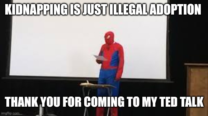 Its a joke for any snowflakes out there | KIDNAPPING IS JUST ILLEGAL ADOPTION; THANK YOU FOR COMING TO MY TED TALK | image tagged in spidey presentation | made w/ Imgflip meme maker