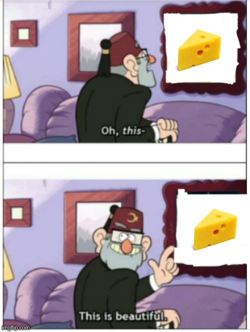 Beautiful Cheese | image tagged in cheese,beautiful,meme | made w/ Imgflip meme maker