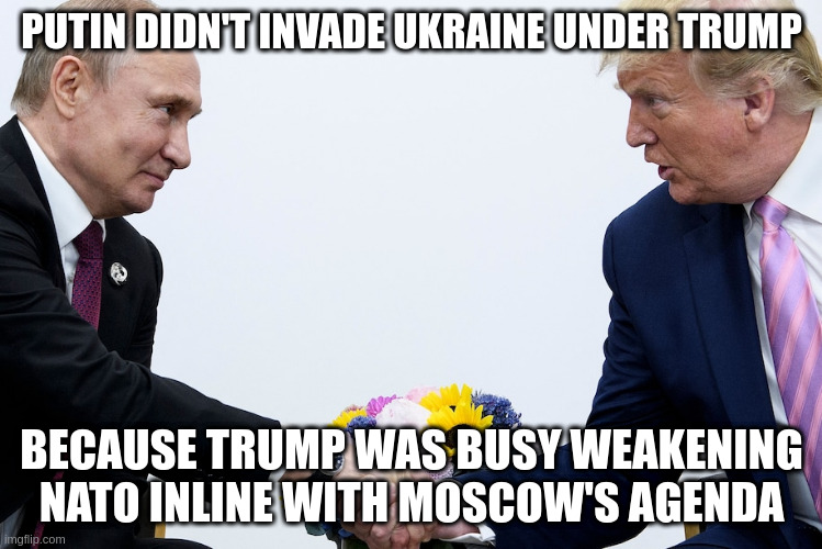 Putin's stooge | PUTIN DIDN'T INVADE UKRAINE UNDER TRUMP; BECAUSE TRUMP WAS BUSY WEAKENING NATO INLINE WITH MOSCOW'S AGENDA | image tagged in trump,ukraine,standwithukraine,putin,evil | made w/ Imgflip meme maker