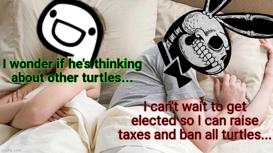 Paid for by mine turtle. He really got ripped off... | I wonder if he's thinking about other turtles... I can't wait to get elected so I can raise taxes and ban all turtles... | image tagged in memes,i bet he's thinking about other women,vote mine,turtle | made w/ Imgflip meme maker