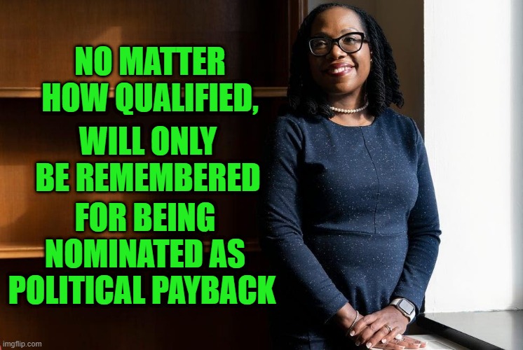 Kentaji Brown Jackson | NO MATTER HOW QUALIFIED, WILL ONLY BE REMEMBERED; FOR BEING NOMINATED AS POLITICAL PAYBACK | image tagged in supreme court,judge,politics,political | made w/ Imgflip meme maker