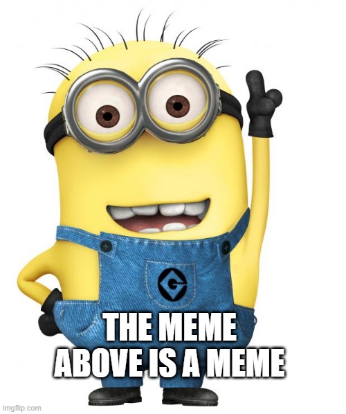 minions | THE MEME ABOVE IS A MEME | image tagged in minions,memes,msmg | made w/ Imgflip meme maker