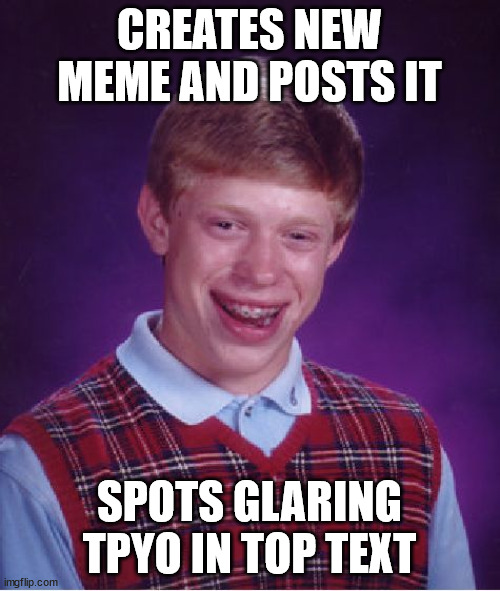 Bad Luck Brian Meme | CREATES NEW MEME AND POSTS IT SPOTS GLARING TPYO IN TOP TEXT | image tagged in memes,bad luck brian | made w/ Imgflip meme maker