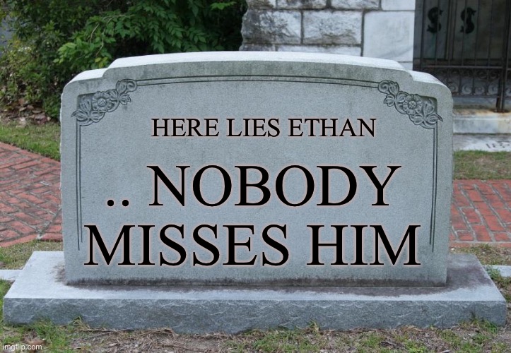 Gravestone | HERE LIES ETHAN .. NOBODY MISSES HIM | image tagged in gravestone | made w/ Imgflip meme maker