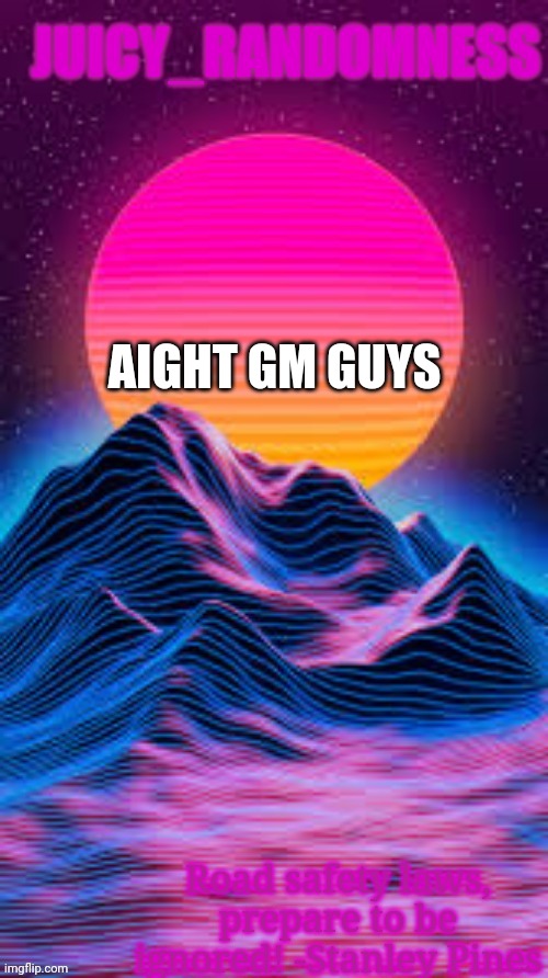 temp | AIGHT GM GUYS | image tagged in juicy_randomness announcement temp | made w/ Imgflip meme maker