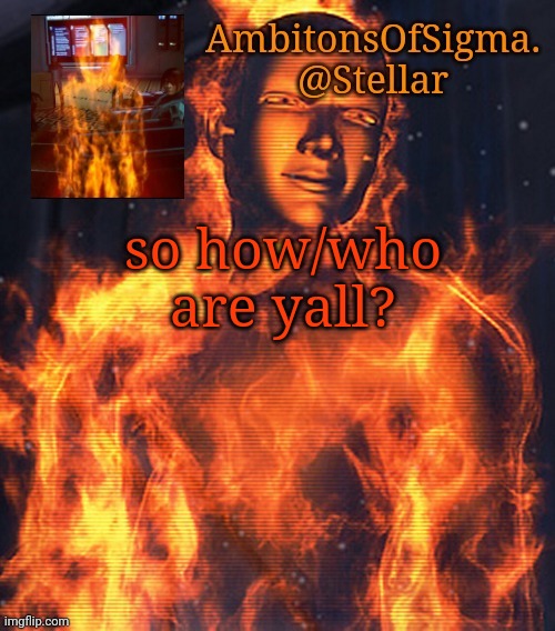 AmbitionsOfSigma | so how/who are yall? | image tagged in ambitionsofsigma | made w/ Imgflip meme maker