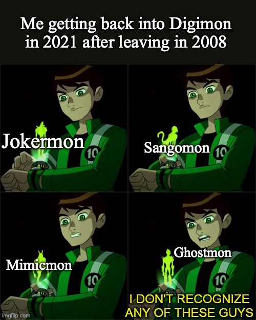 ben 10 don't recognize | Me getting back into Digimon in 2021 after leaving in 2008; Sangomon; Jokermon; Mimicmon; Ghostmon | image tagged in ben 10 don't recognize,digimon | made w/ Imgflip meme maker