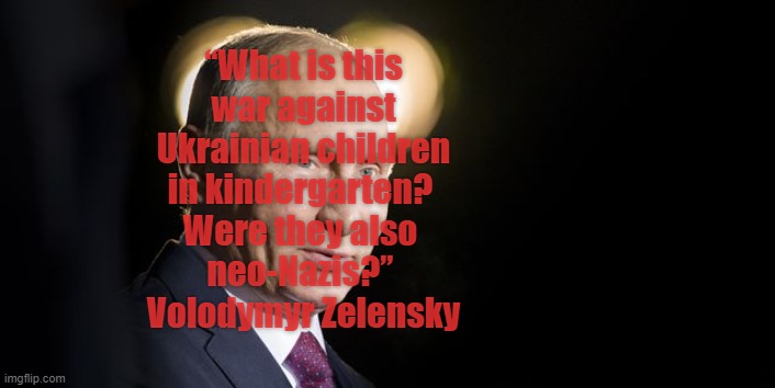 Kindergarten Nazis? | “What is this
 war against 
Ukrainian children
in kindergarten? 
Were they also 
neo-Nazis?” 
Volodymyr Zelensky | image tagged in putin,murderer,monster,war crimes,ukraine | made w/ Imgflip meme maker