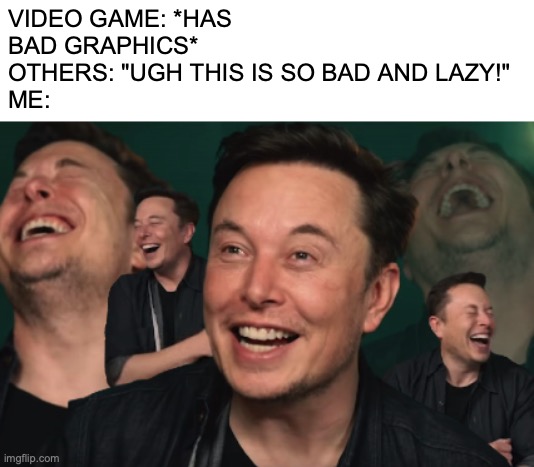 honestly that junk's hilarious to me | VIDEO GAME: *HAS BAD GRAPHICS*
OTHERS: "UGH THIS IS SO BAD AND LAZY!"
ME: | image tagged in elon musk laughing | made w/ Imgflip meme maker